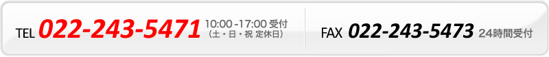 TEL 022-243-5471（10時～17時受付 土・日・祝 定休日）、FAX 022-243-5473（24時間受付）