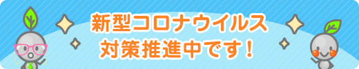 新型コロナウイルス対策推進中です！