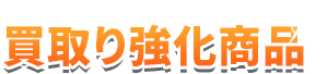 買取り強化商品